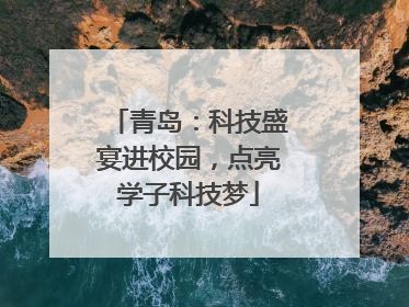 青岛：科技盛宴进校园，点亮学子科技梦