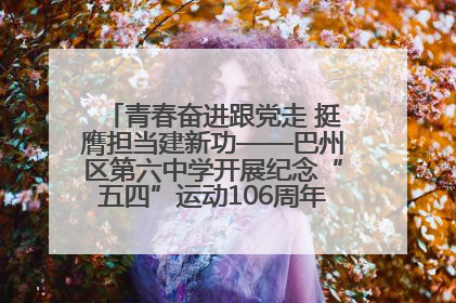 青春奋进跟党走 挺膺担当建新功——巴州区第六中学开展纪念“五四”运动106周年主题团日活动暨新团员入团仪式
