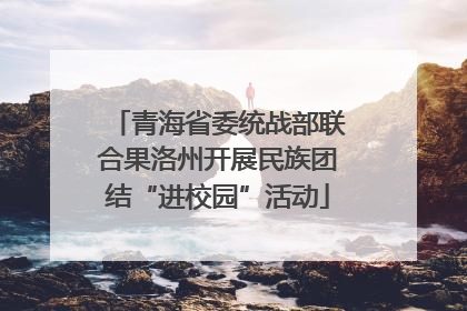 青海省委统战部联合果洛州开展民族团结“进校园”活动