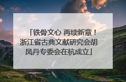 铁骨文心 再续新章！浙江省古典文献研究会胡凤丹专委会在杭成立