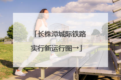 长株潭城际铁路实行新运行图→