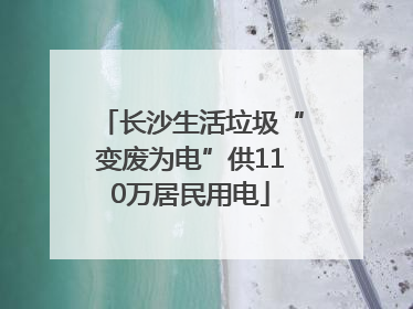 长沙生活垃圾“变废为电”供110万居民用电