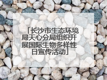 长沙市生态环境局天心分局组织开展国际生物多样性日宣传活动