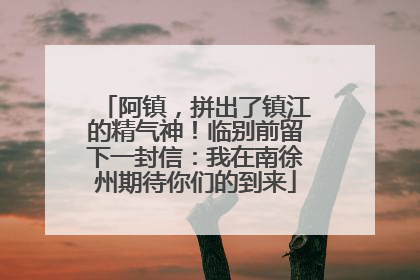 阿镇，拼出了镇江的精气神！临别前留下一封信：我在南徐州期待你们的到来