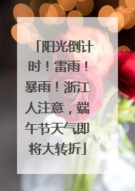 阳光倒计时！雷雨！暴雨！浙江人注意，端午节天气即将大转折