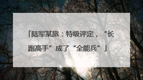 陆军某旅：特级评定，“长跑高手”成了“全能兵”