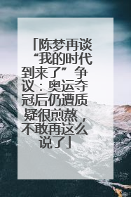 陈梦再谈“我的时代到来了”争议：奥运夺冠后仍遭质疑很煎熬，不敢再这么说了