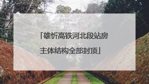 雄忻高铁河北段站房主体结构全部封顶