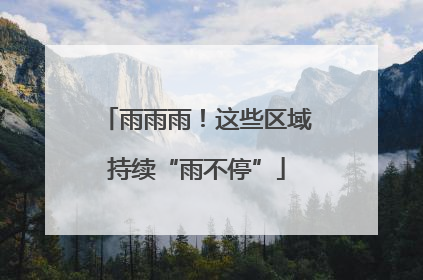 雨雨雨！这些区域持续“雨不停”
