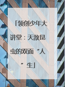 领创少年大讲堂：天敌昆虫的双面“人”生