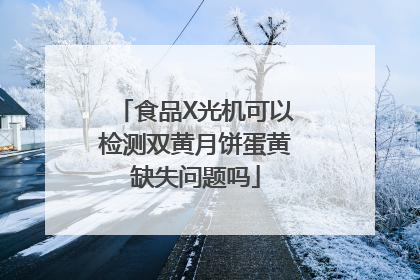 食品X光机可以检测双黄月饼蛋黄缺失问题吗