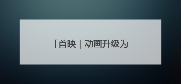 首映｜动画升级为真人版，要让观众相信龙真的存在