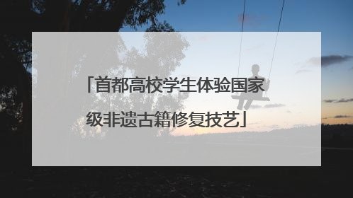 首都高校学生体验国家级非遗古籍修复技艺