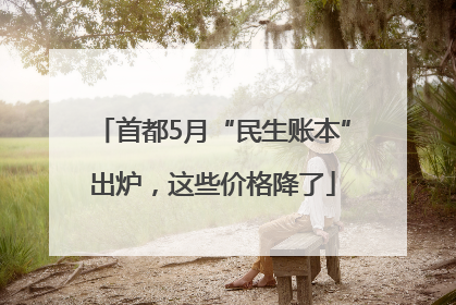 首都5月“民生账本”出炉，这些价格降了
