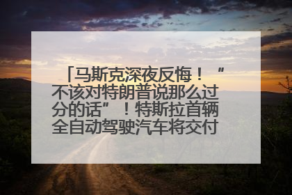 马斯克深夜反悔！“不该对特朗普说那么过分的话”！特斯拉首辆全自动驾驶汽车将交付，马斯克：将从生产线直接开向车主家中！公司股价大涨