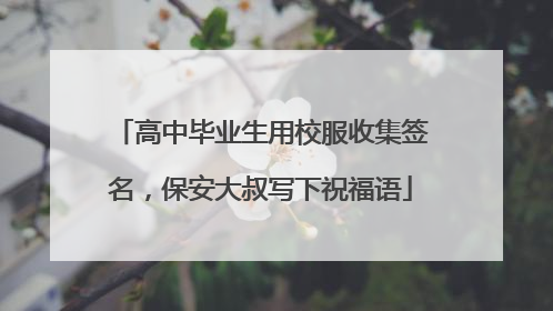 高中毕业生用校服收集签名，保安大叔写下祝福语