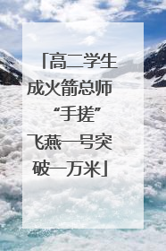 高二学生成火箭总师 “手搓”飞燕一号突破一万米