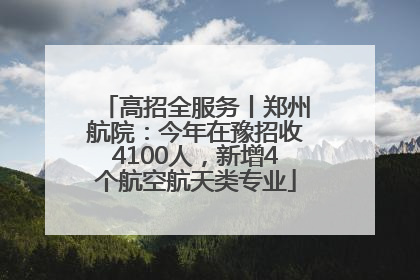 高招全服务丨郑州航院：今年在豫招收4100人，新增4个航空航天类专业