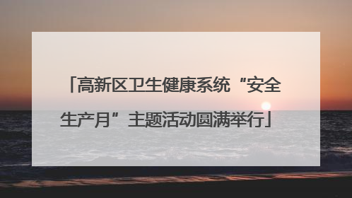 高新区卫生健康系统“安全生产月”主题活动圆满举行