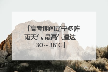 高考期间辽宁多阵雨天气 最高气温达30～36℃