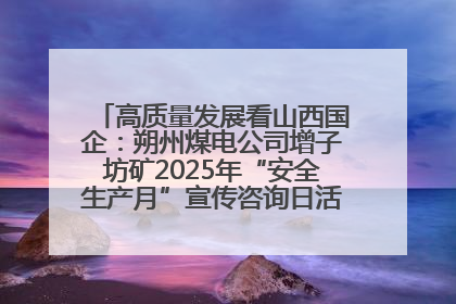高质量发展看山西国企：朔州煤电公司增子坊矿2025年“安全生产月”宣传咨询日活动亮点纷呈