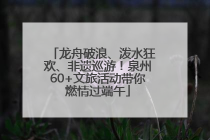龙舟破浪、泼水狂欢、非遗巡游！泉州60+文旅活动带你燃情过端午