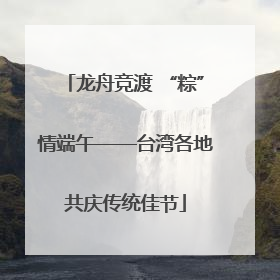 龙舟竞渡 “粽”情端午——台湾各地共庆传统佳节