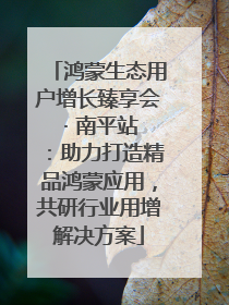 鸿蒙生态用户增长臻享会 · 南平站：助力打造精品鸿蒙应用，共研行业用增解决方案