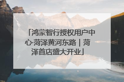 鸿蒙智行授权用户中心·菏泽黄河东路｜菏泽首店盛大开业
