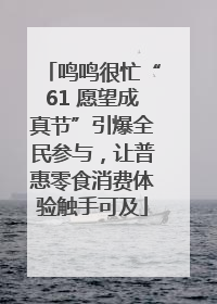 鸣鸣很忙“61 愿望成真节”引爆全民参与，让普惠零食消费体验触手可及
