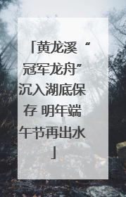 黄龙溪“冠军龙舟”沉入湖底保存 明年端午节再出水