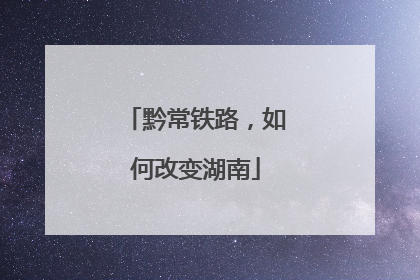 黔常铁路，如何改变湖南