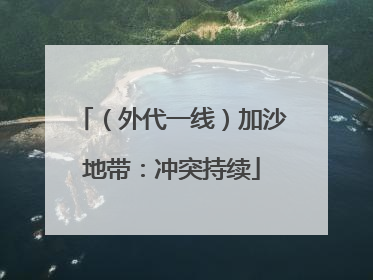 （外代一线）加沙地带：冲突持续