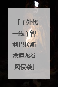 （外代一线）智利巴拉斯港遭龙卷风侵袭