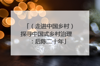 （走进中国乡村）探寻中国式乡村治理：后陈二十年