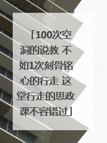 100次空洞的说教 不如1次刻骨铭心的行走 这堂行走的思政课不容错过
