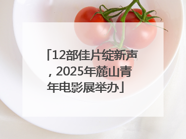 12部佳片绽新声，2025年麓山青年电影展举办