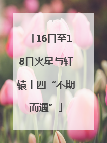 16日至18日火星与轩辕十四“不期而遇”