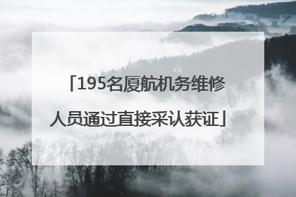 195名厦航机务维修人员通过直接采认获证