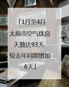 1月至4月 太原市空气优良天数达93天 较去年同期增加6天