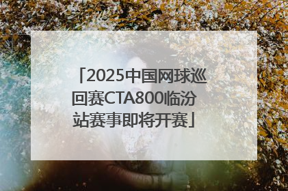 2025中国网球巡回赛CTA800临汾站赛事即将开赛