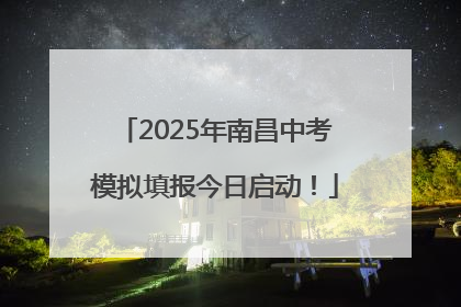 2025年南昌中考模拟填报今日启动！