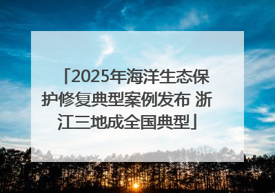 2025年海洋生态保护修复典型案例发布 浙江三地成全国典型