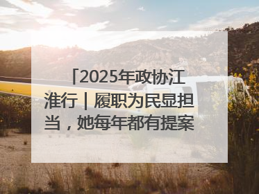 2025年政协江淮行｜履职为民显担当，她每年都有提案被评为“优秀”