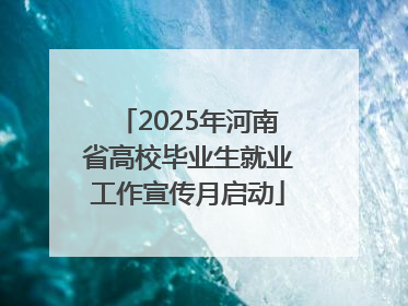2025年河南省高校毕业生就业工作宣传月启动