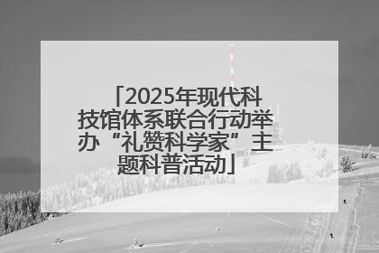 2025年现代科技馆体系联合行动举办“礼赞科学家”主题科普活动