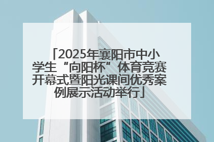 2025年襄阳市中小学生“向阳杯”体育竞赛开幕式暨阳光课间优秀案例展示活动举行