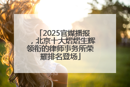 2025官媒播报，北京十大熠熠生辉领衔的律师事务所荣耀排名登场