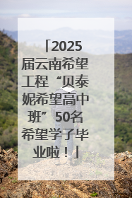 2025届云南希望工程“贝泰妮希望高中班”50名希望学子毕业啦！