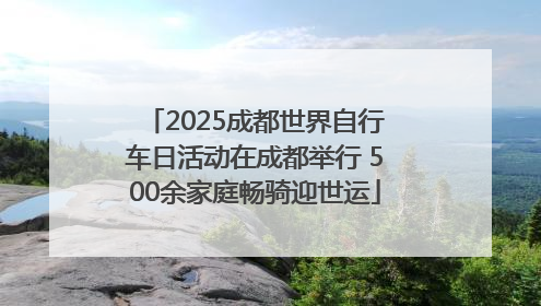 2025成都世界自行车日活动在成都举行 500余家庭畅骑迎世运